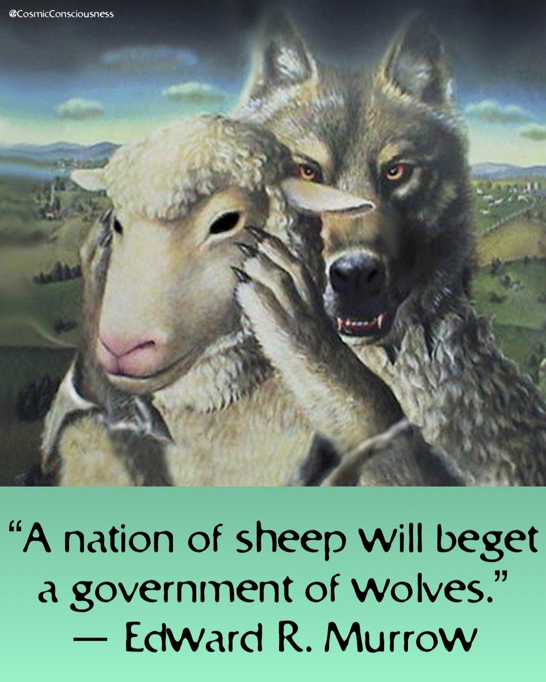 “A nation of sheep will beget a government of wolves.”
— Edward R. Murrow @CosmicConsciousness