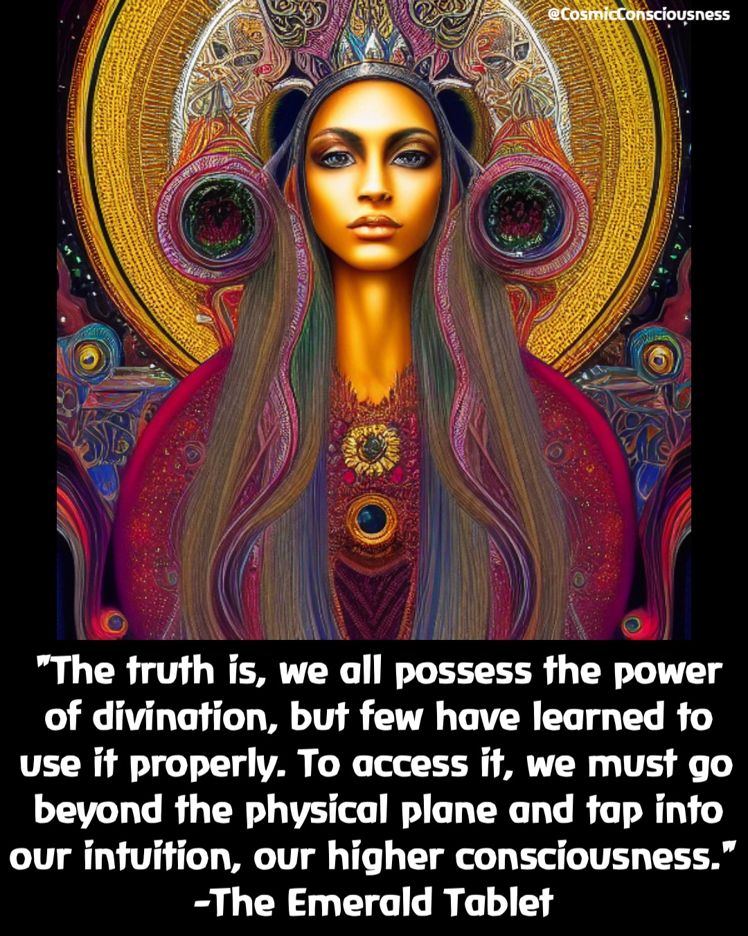 "The truth is, we all possess the power of divination, but few have learned to use it properly. To access it, we must go beyond the physical plane and tap into our intuition, our higher consciousness." 
-The Emerald Tablet @CosmicConsciousness