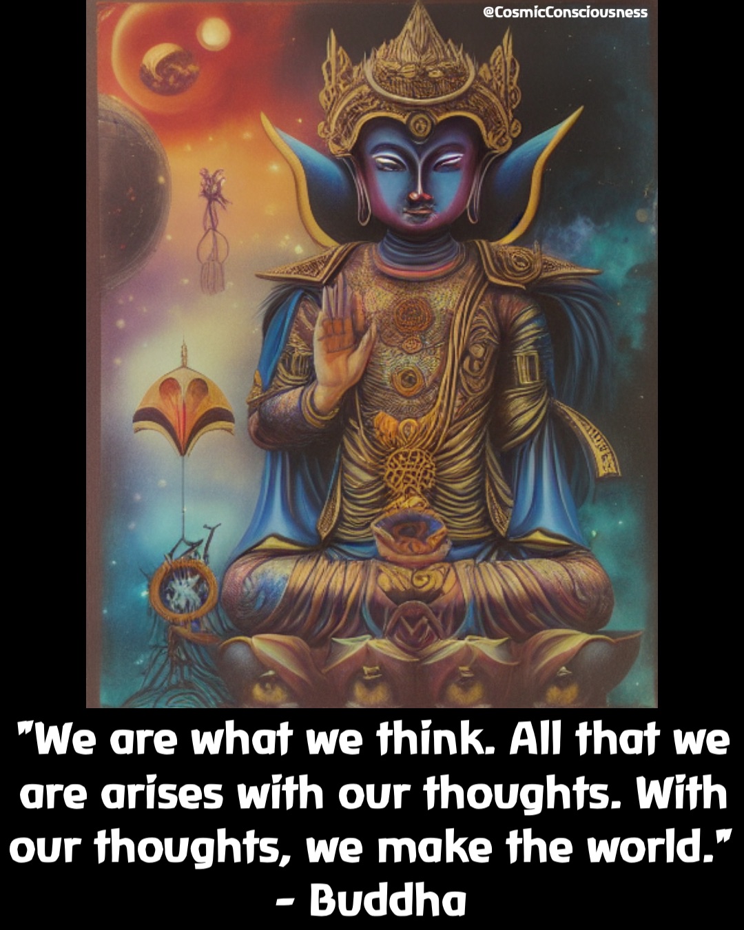 "We are what we think. All that we are arises with our thoughts. With our thoughts, we make the world." 
- Buddha @CosmicConsciousness