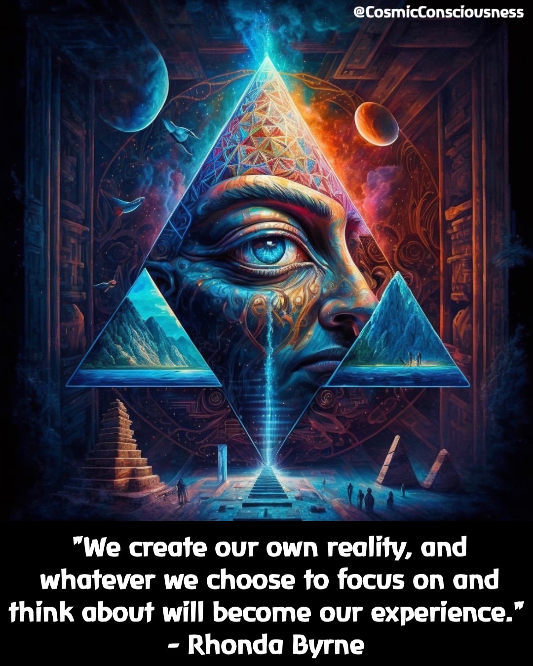 "We create our own reality, and whatever we choose to focus on and think about will become our experience." 
- Rhonda Byrne @CosmicConsciousness