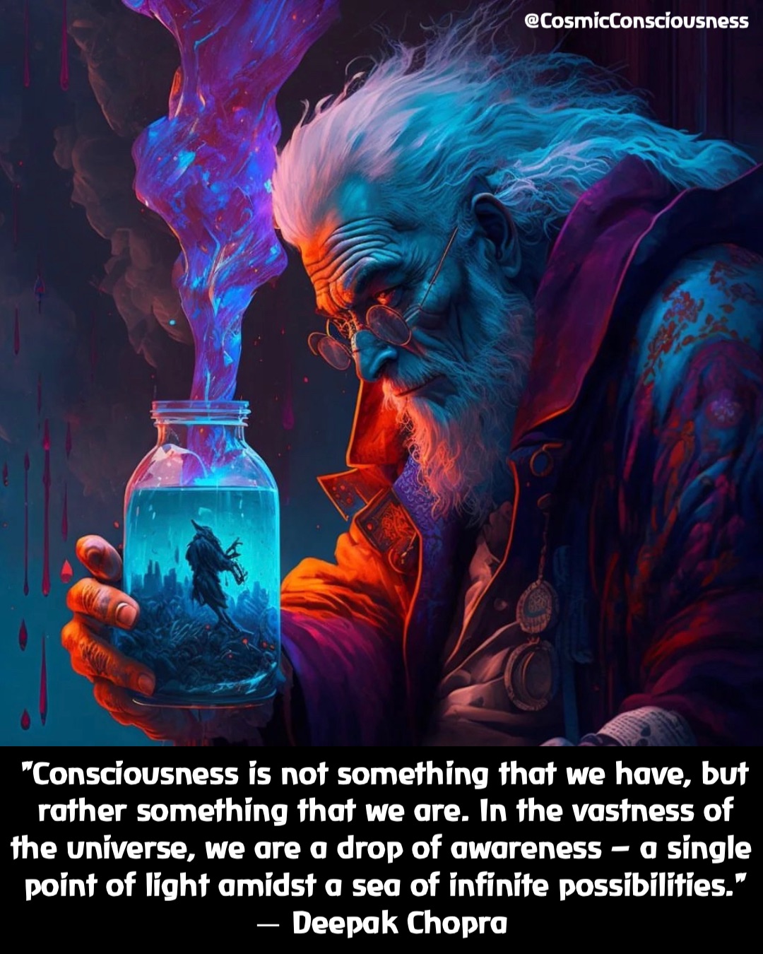 "Consciousness is not something that we have, but rather something that we are. In the vastness of the universe, we are a drop of awareness – a single point of light amidst a sea of infinite possibilities." 
― Deepak Chopra @CosmicConsciousness