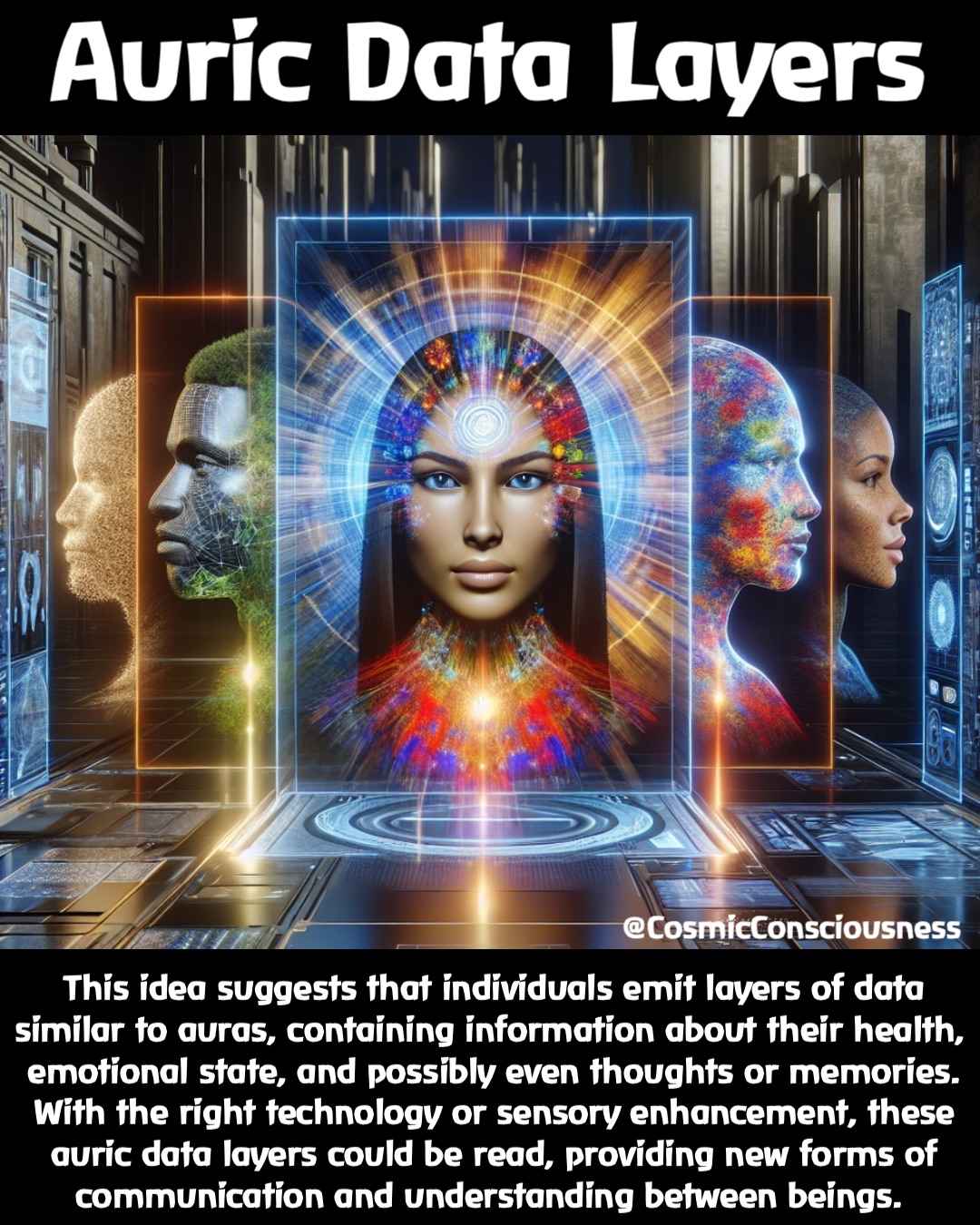 This idea suggests that individuals emit layers of data similar to auras, containing information about their health, emotional state, and possibly even thoughts or memories. With the right technology or sensory enhancement, these auric data layers could be read, providing new forms of communication and understanding between beings. Auric Data Layers @CosmicConsciousness