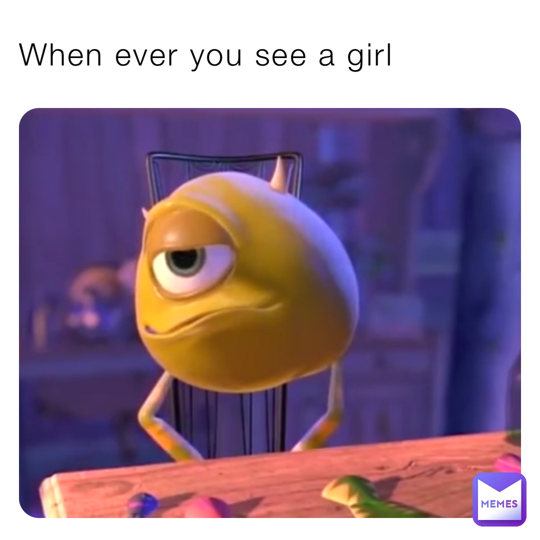 When ever you see a girl