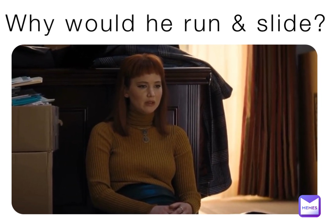 Why would he run & slide?