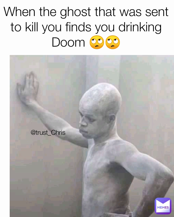 When the ghost that was sent to kill you finds you drinking Doom 🙄🙄 @trust_Chris