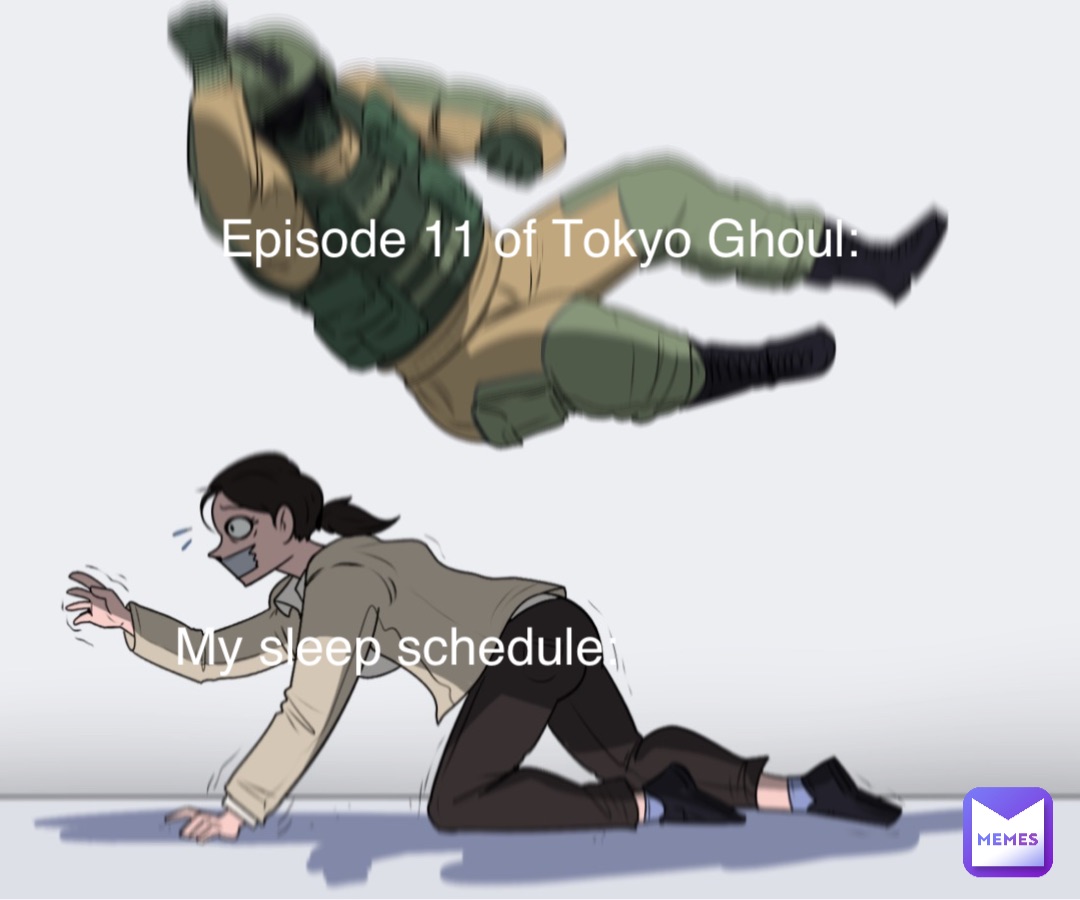 Episode 11 of Tokyo Ghoul: My sleep schedule: