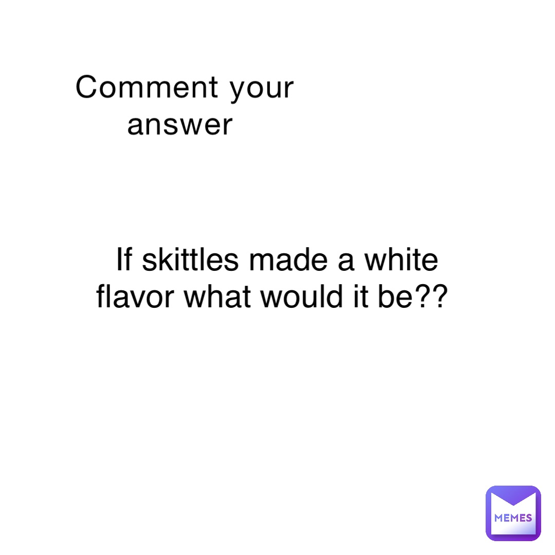 Comment your answer If skittles made a white flavor what would it be??