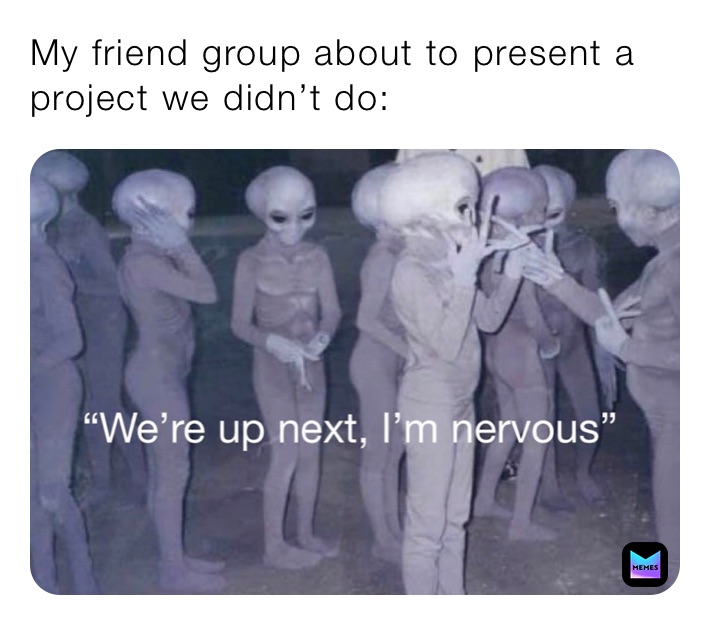 My friend group about to present a project we didn’t do: