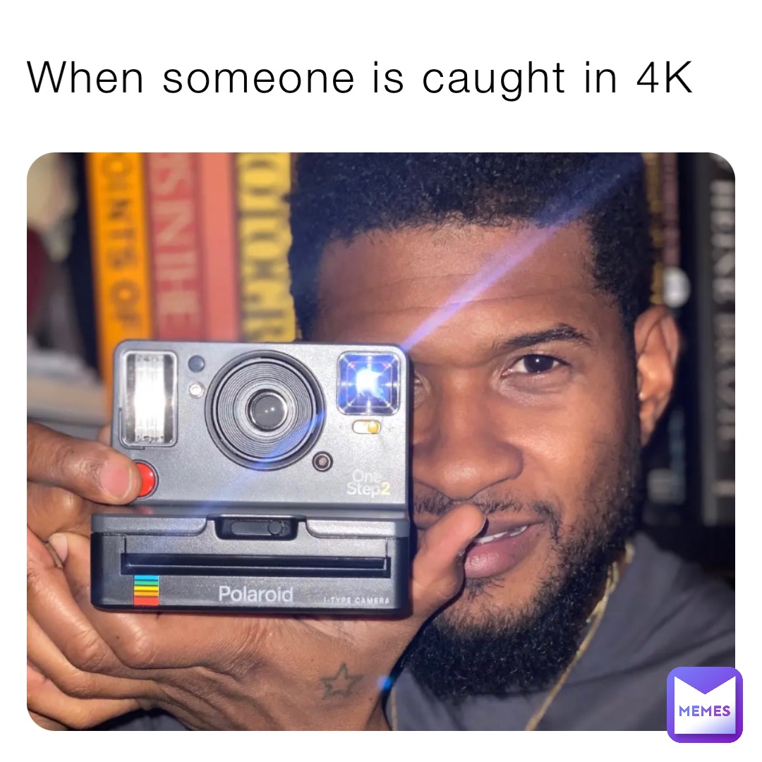 When someone is caught in 4K