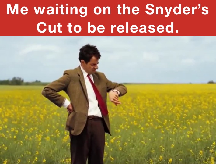 Me waiting on the Snyder’s Cut to be released.