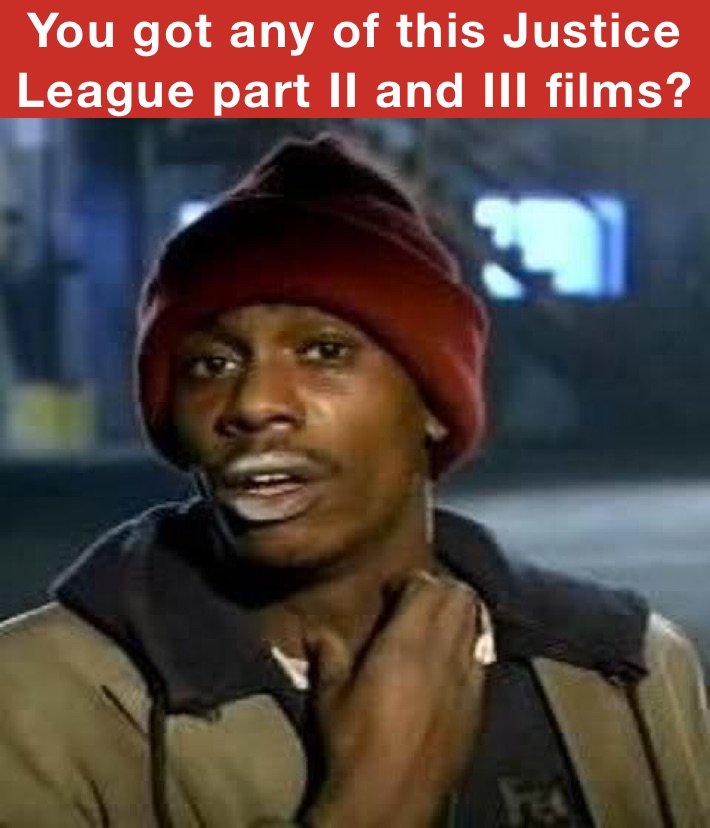 You got any of this Justice League part II and III films?
