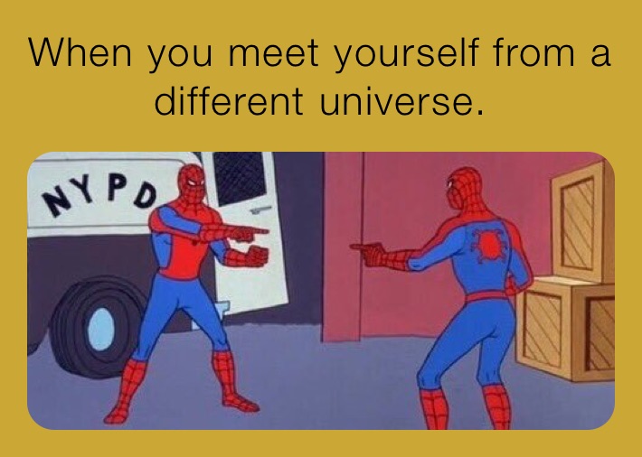 When you meet yourself from a different universe.