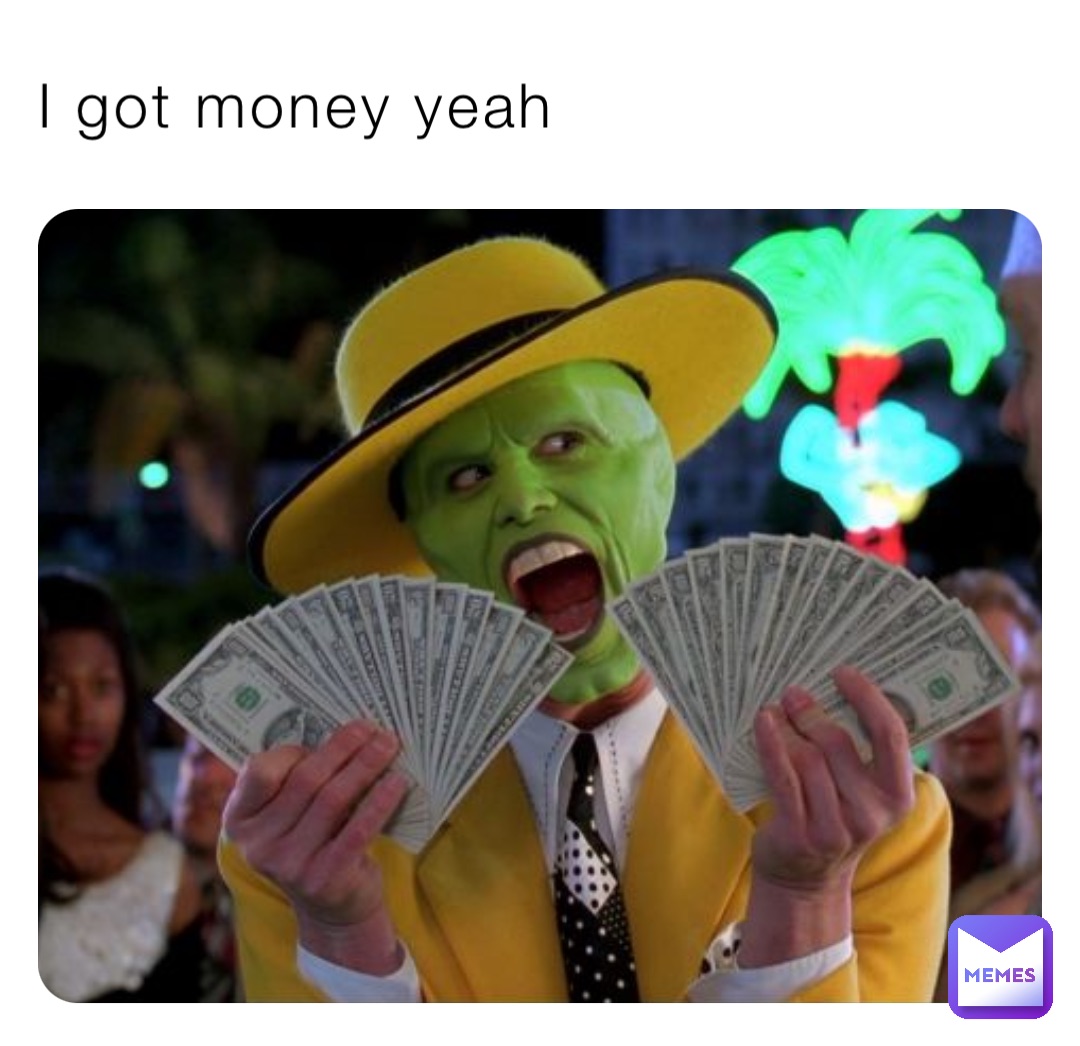 I got money yeah