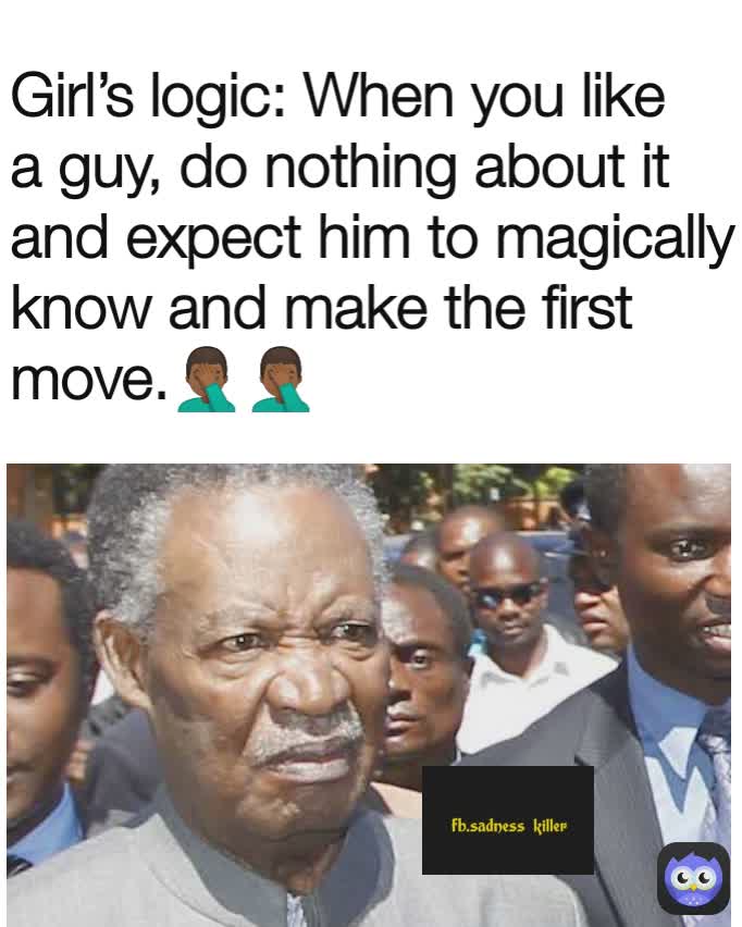 Girl’s logic: When you like a guy, do nothing about it and expect him to magically know and make the first move.🤦🏾‍♂️🤦🏾‍♂️