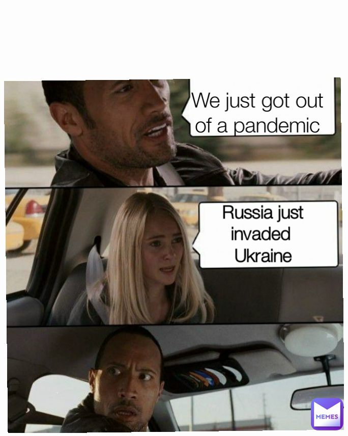Russia just invaded 
Ukraine
 We just got out of a pandemic