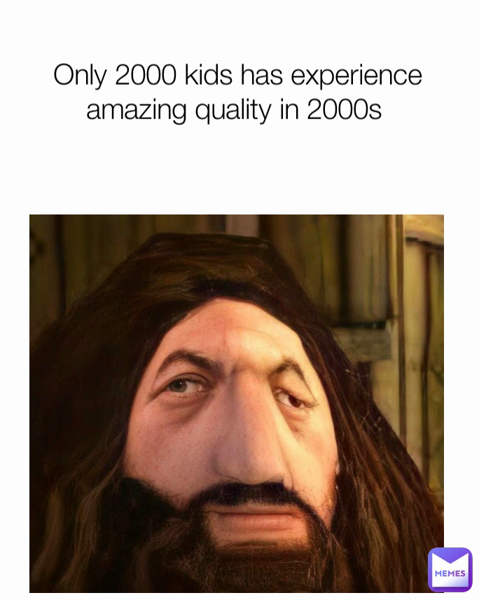  Only 2000 kids has experience amazing quality in 2000s