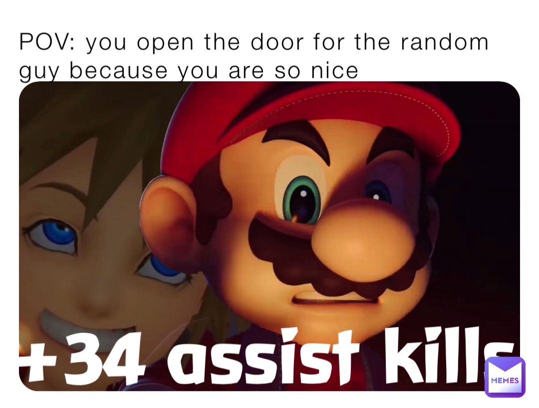 POV: you open the door for the random guy because you are so nice +34 assist kills