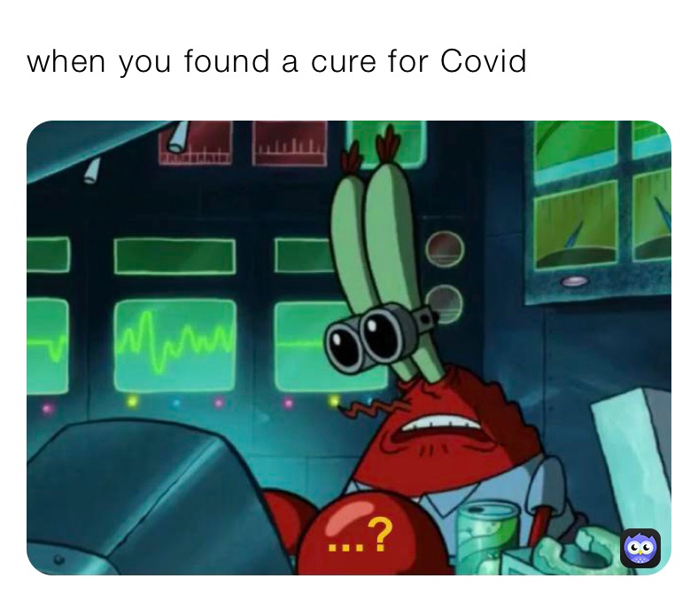 when you found a cure for Covid 