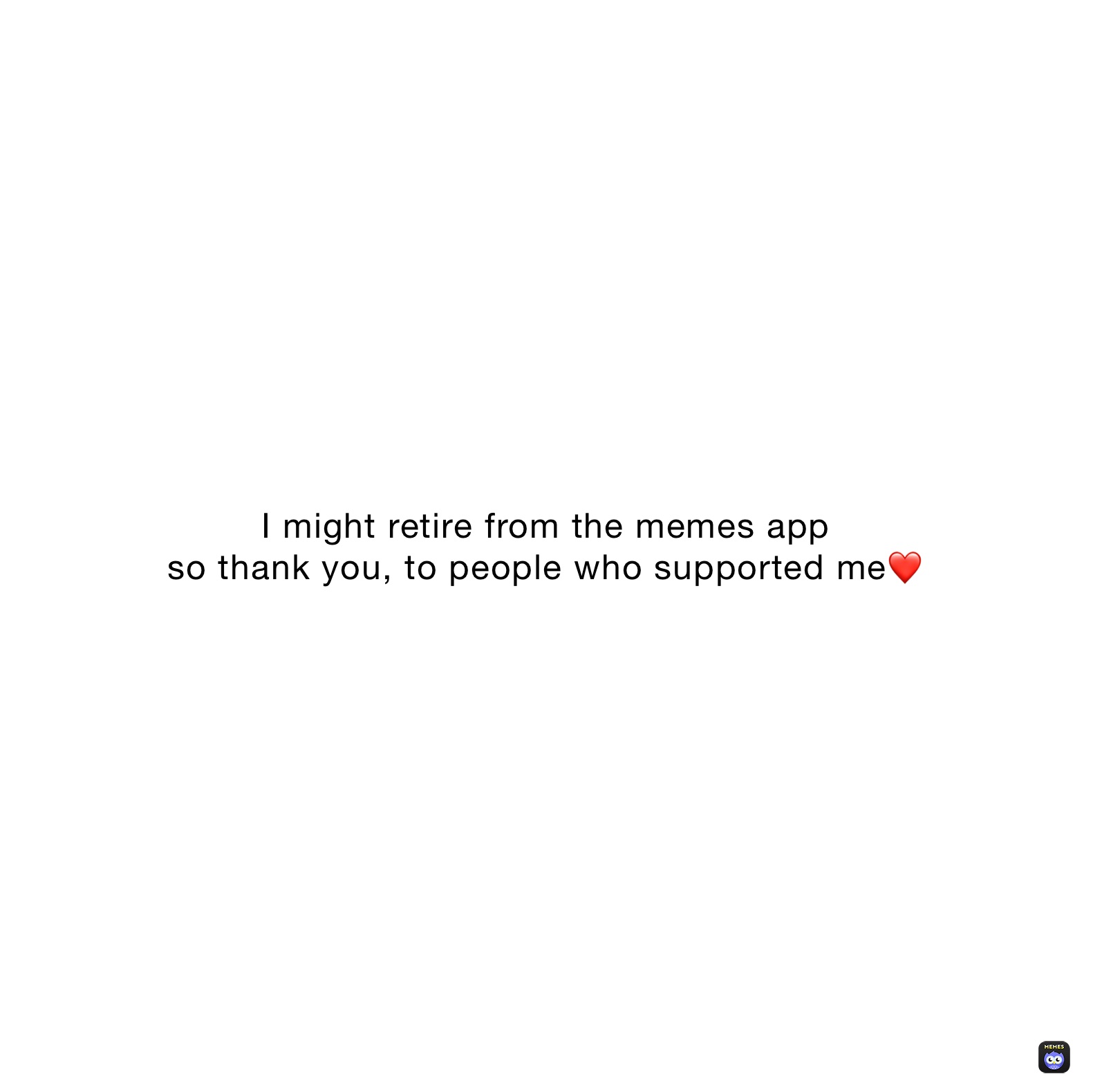 I might retire from the memes app
so thank you, to people who supported me❤️