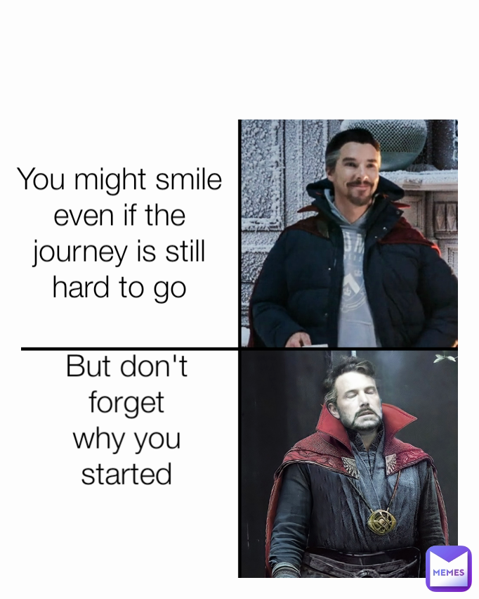 You might smile even if the journey is still hard to go But don't forget why you started