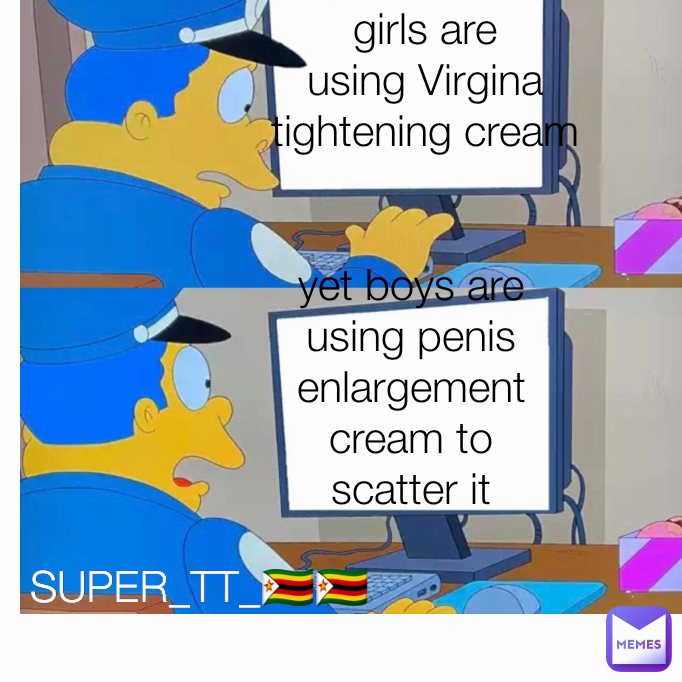 yet boys are using penis enlargement cream to scatter it SUPER_TT_🇿🇼🇿🇼 girls are using Virgina tightening cream