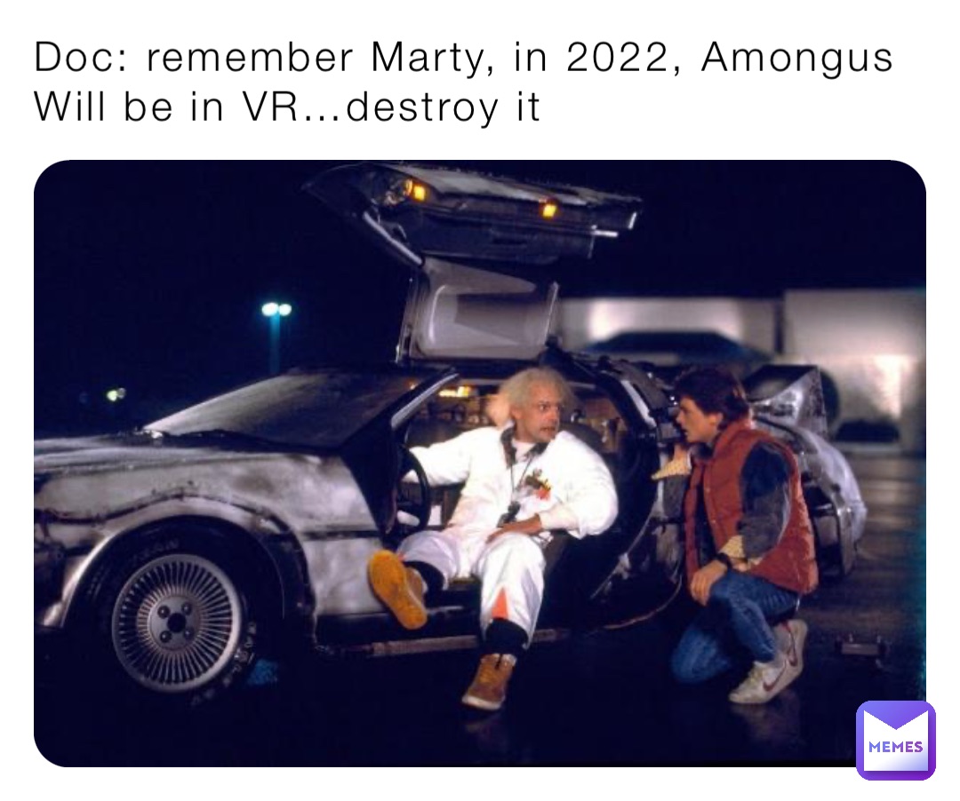 Doc: remember Marty, in 2022, Amongus 
Will be in VR…destroy it