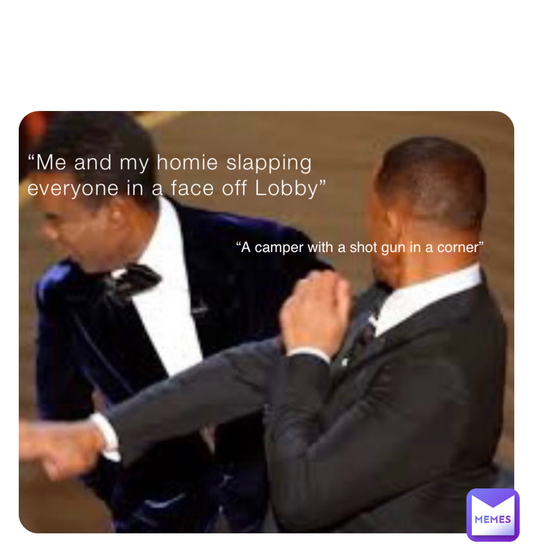 “Me and my homie slapping everyone in a face off Lobby” “A camper with a shot gun in a corner”