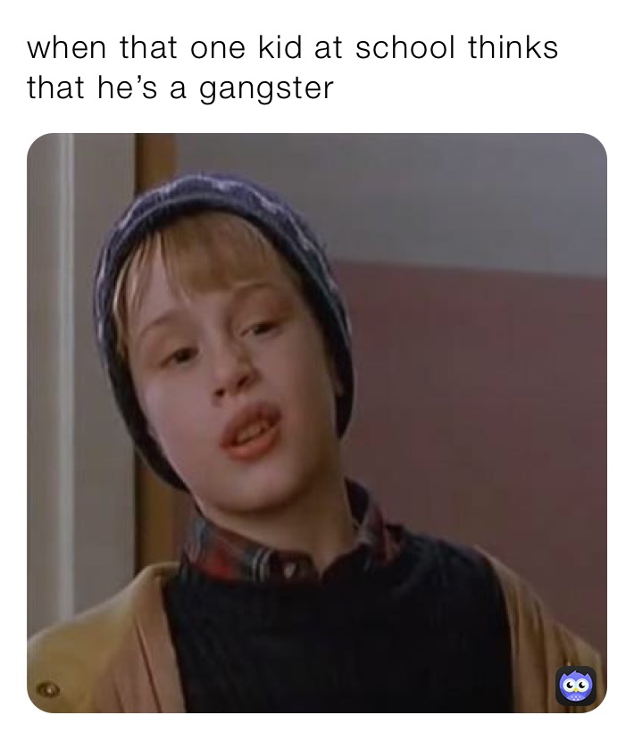 when that one kid at school thinks that he’s a gangster￼