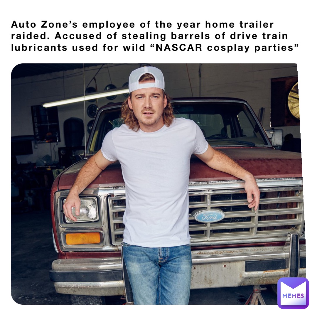 Auto Zone’s employee of the year home trailer raided. Accused of stealing barrels of drive train lubricants used for wild “NASCAR cosplay parties”