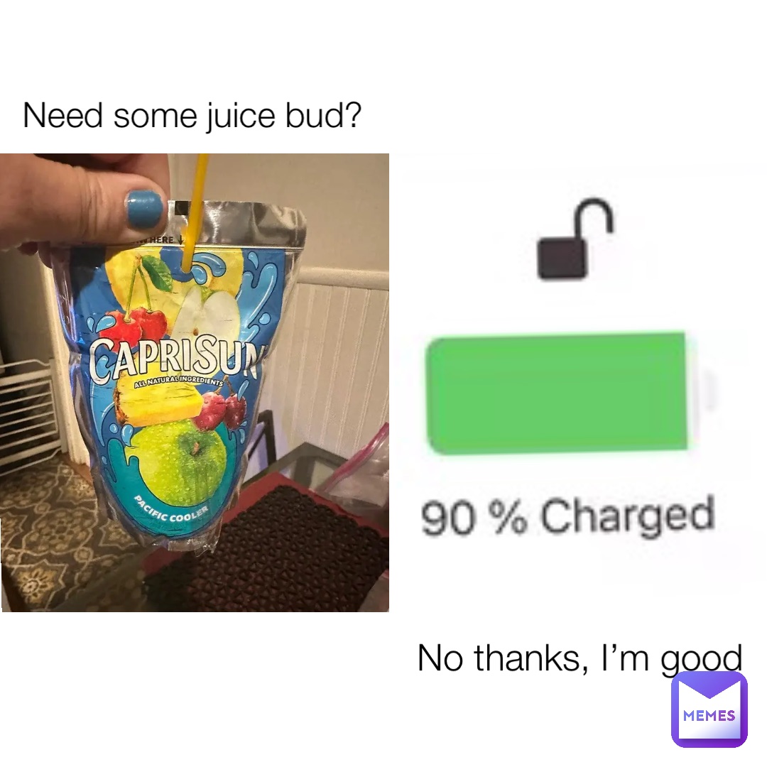 Need some juice bud? No thanks, I’m good