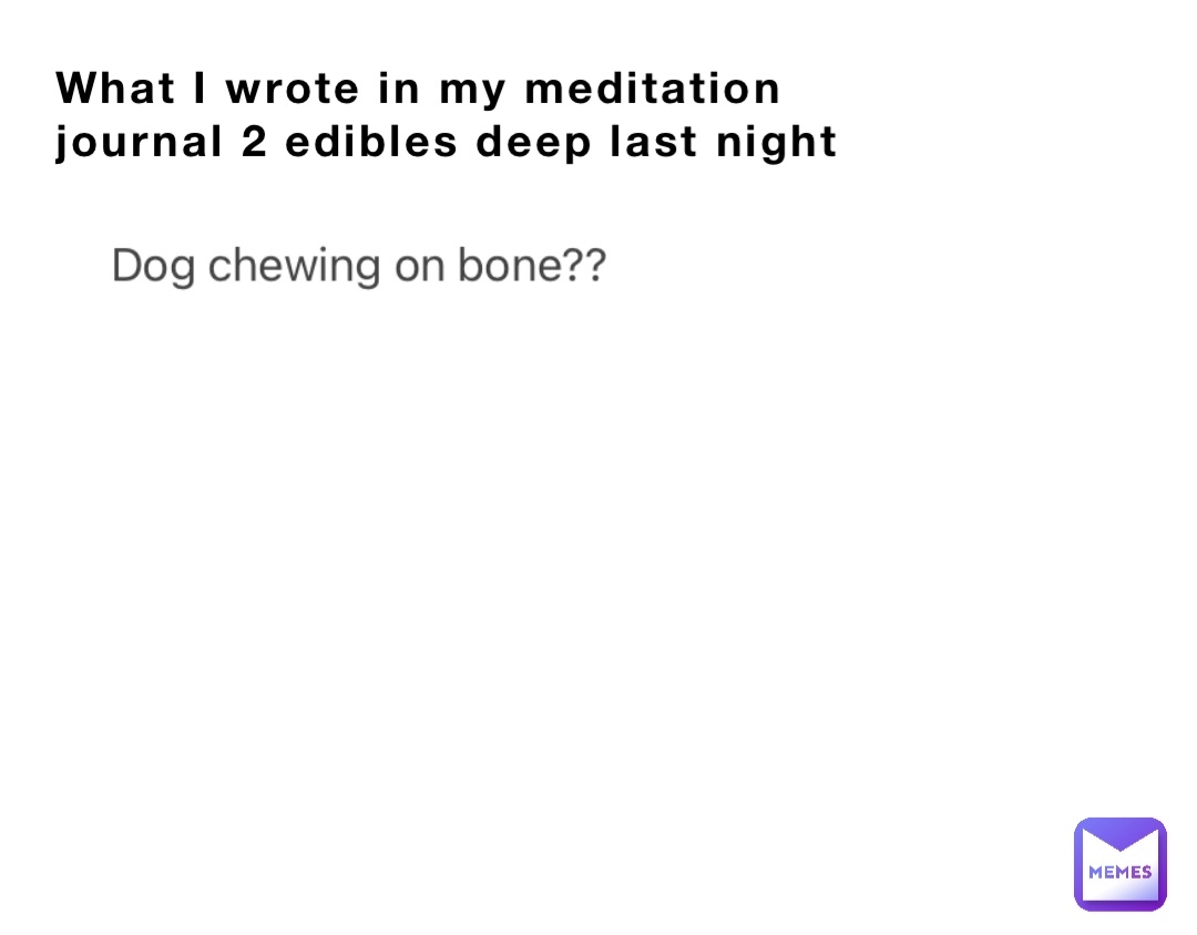 What I wrote in my meditation journal 2 edibles deep last night