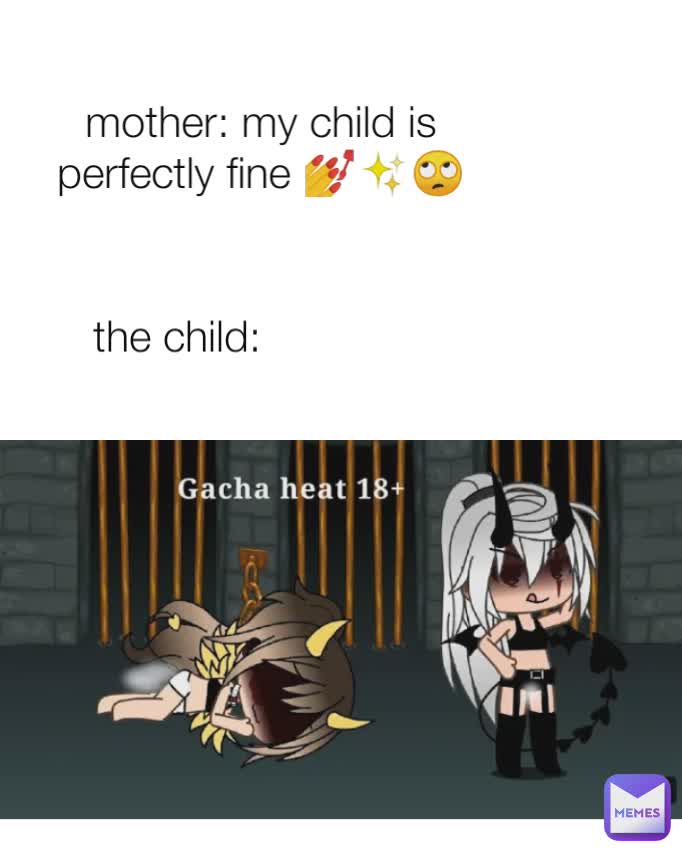 mother: my child is perfectly fine 💅✨🙄 the child: