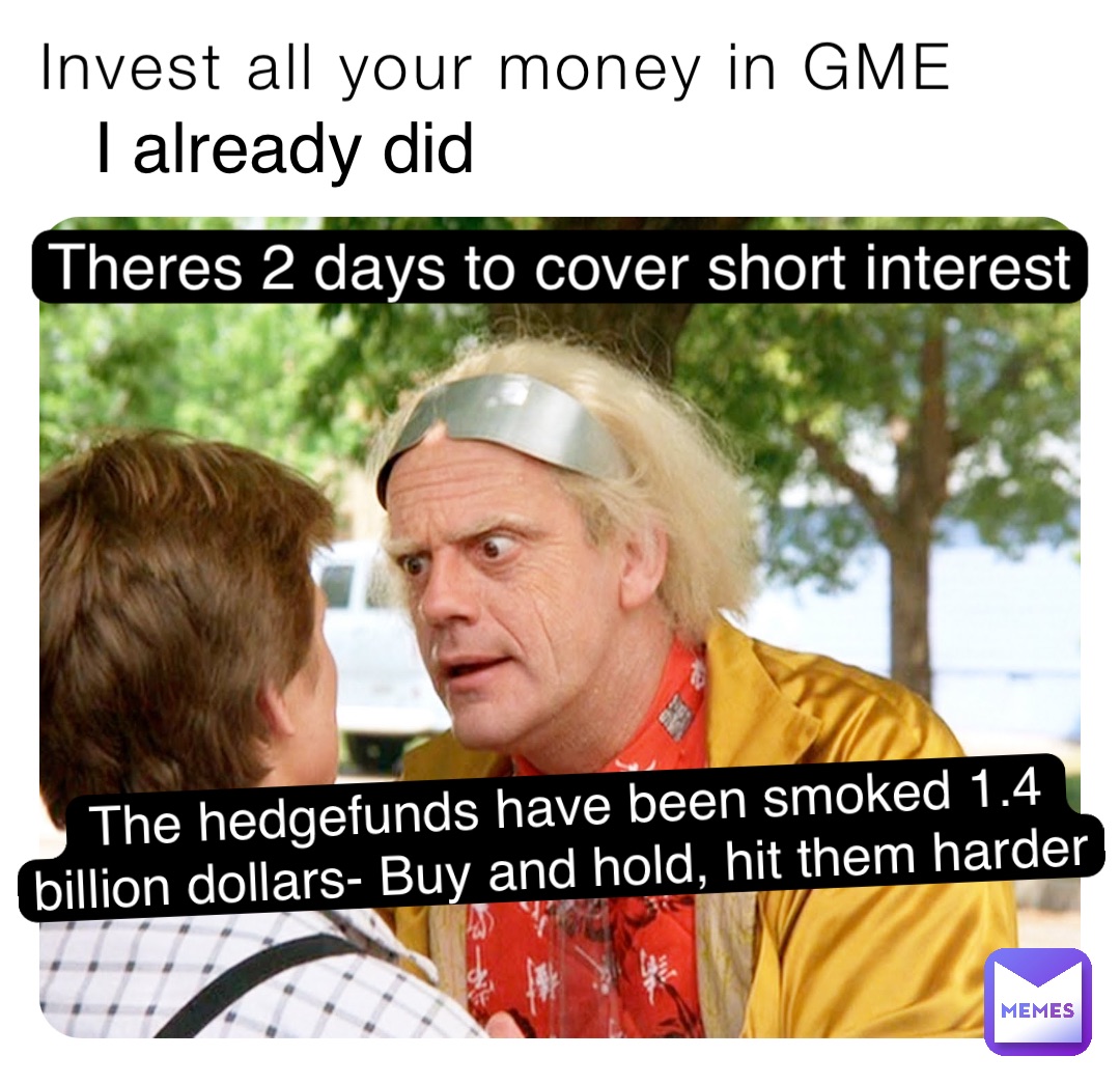 Invest all your money in GME I already did Theres 2 days to cover short interest The hedgefunds have been smoked 1.4 billion dollars- Buy and hold, hit them harder
