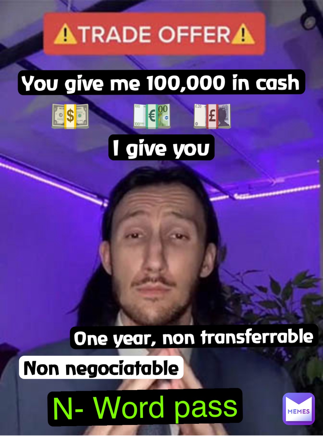 You give me 100,000 in cash 💵    💶  💷 I give you One year, non transferrable Non negociatable N- Word pass