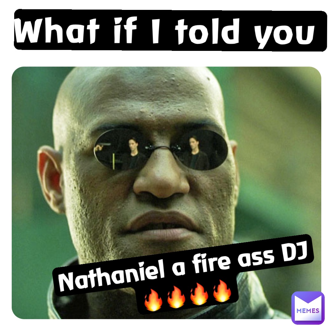 What if I told you Nathaniel a fire ass DJ🔥🔥🔥🔥