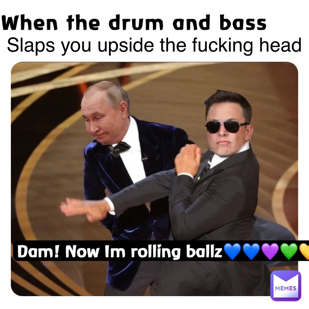 When the drum and bass Slaps you upside the fucking head Dam! Now Im rolling ballz💙💙💜💚💛