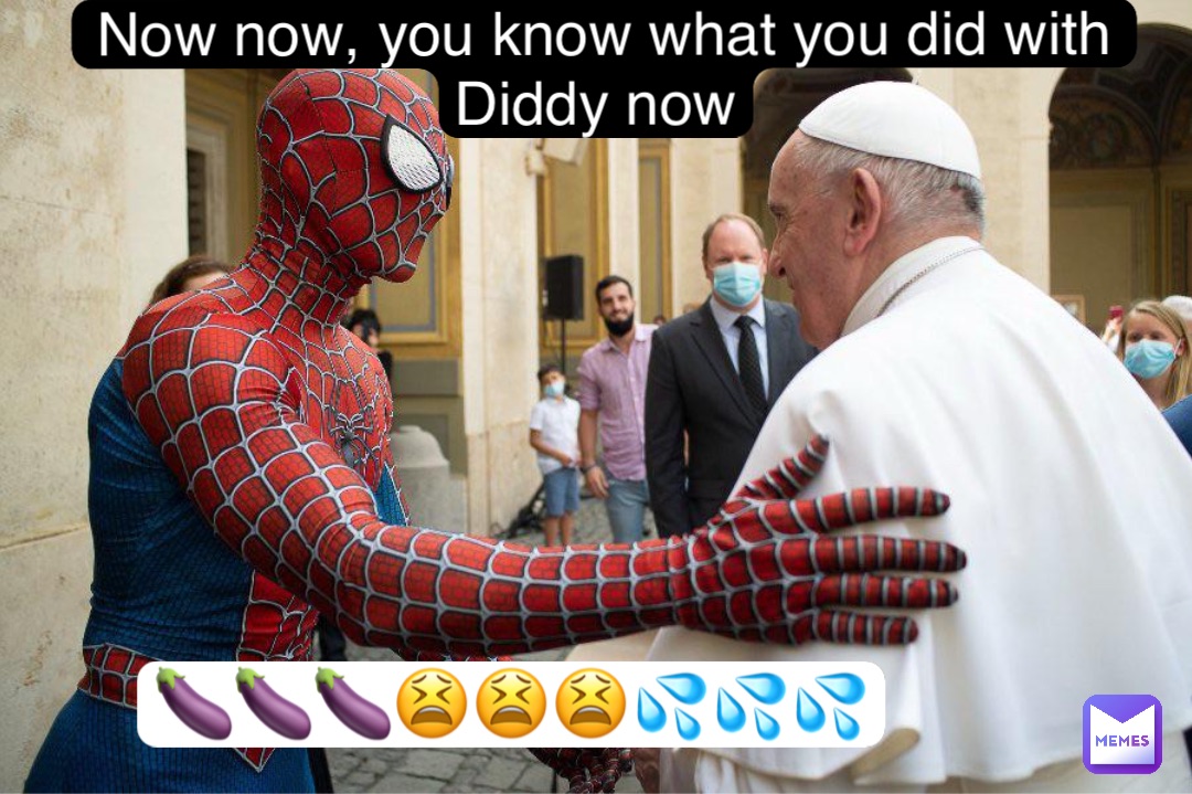 Now now, you know what you did with Diddy now 🍆🍆🍆😫😫😫💦💦💦