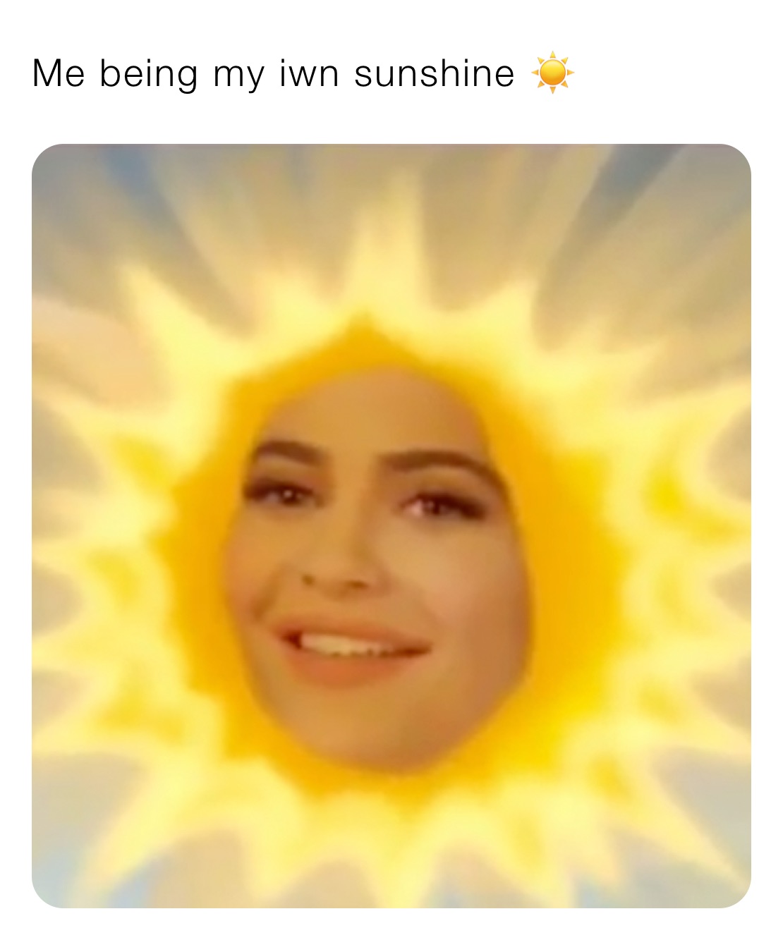 Me being my iwn sunshine ☀️ 
