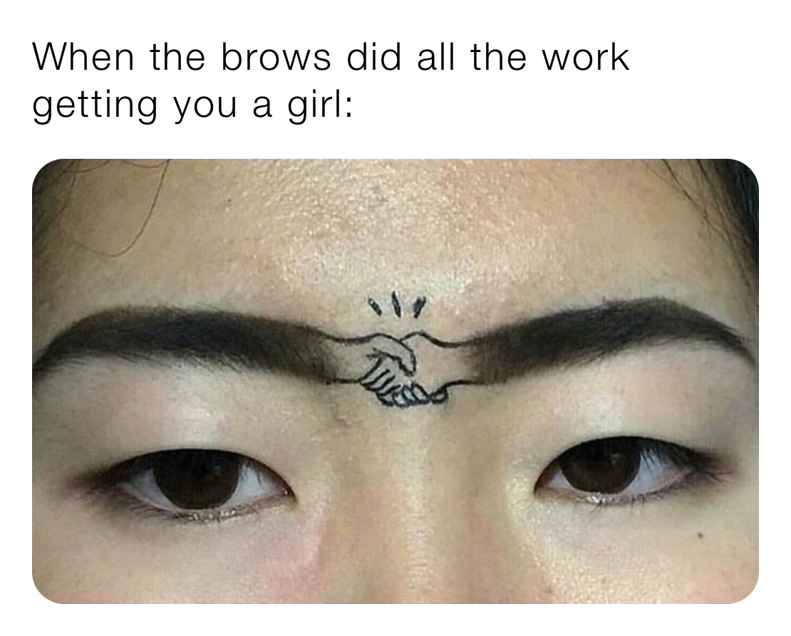 When the brows did all the work getting you a girl: 