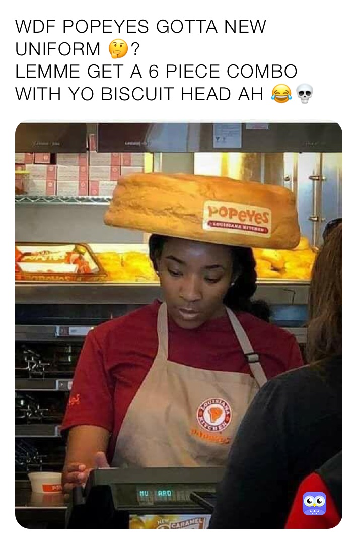 WDF POPEYES GOTTA NEW UNIFORM 🤔?
LEMME GET A 6 PIECE COMBO WITH YO BISCUIT HEAD AH 😂💀