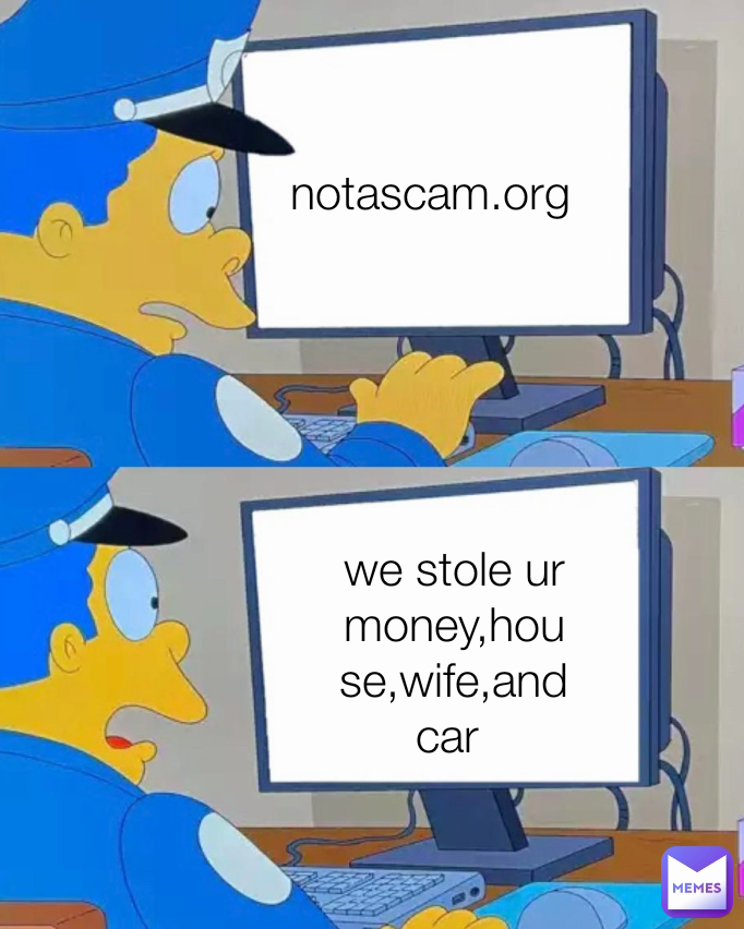 we stole ur money,house,wife,and car  notascam.org