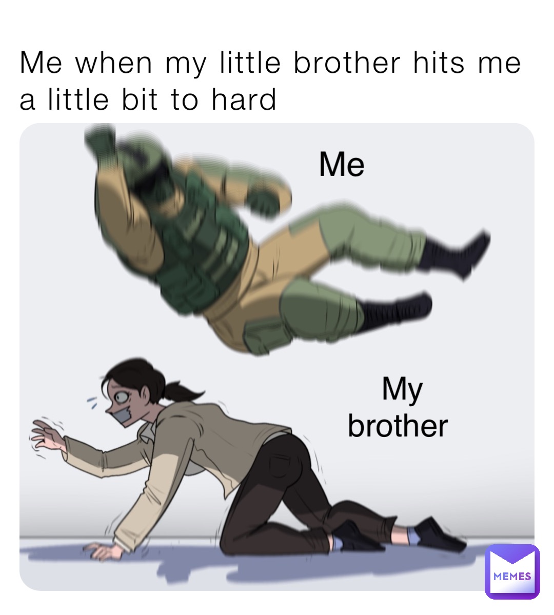 Me when my little brother hits me a little bit to hard Me My brother