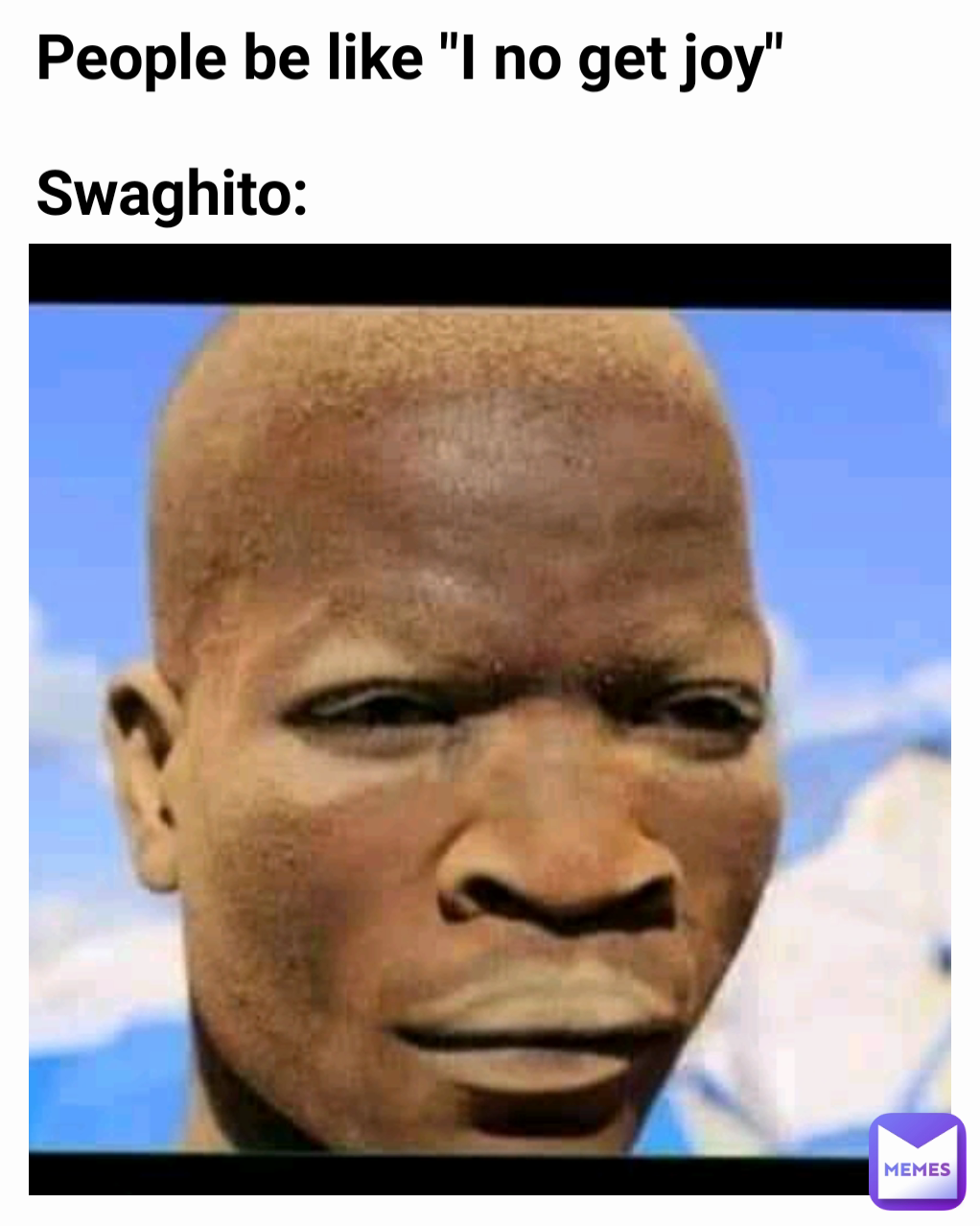 People be like "I no get joy"

Swaghito: