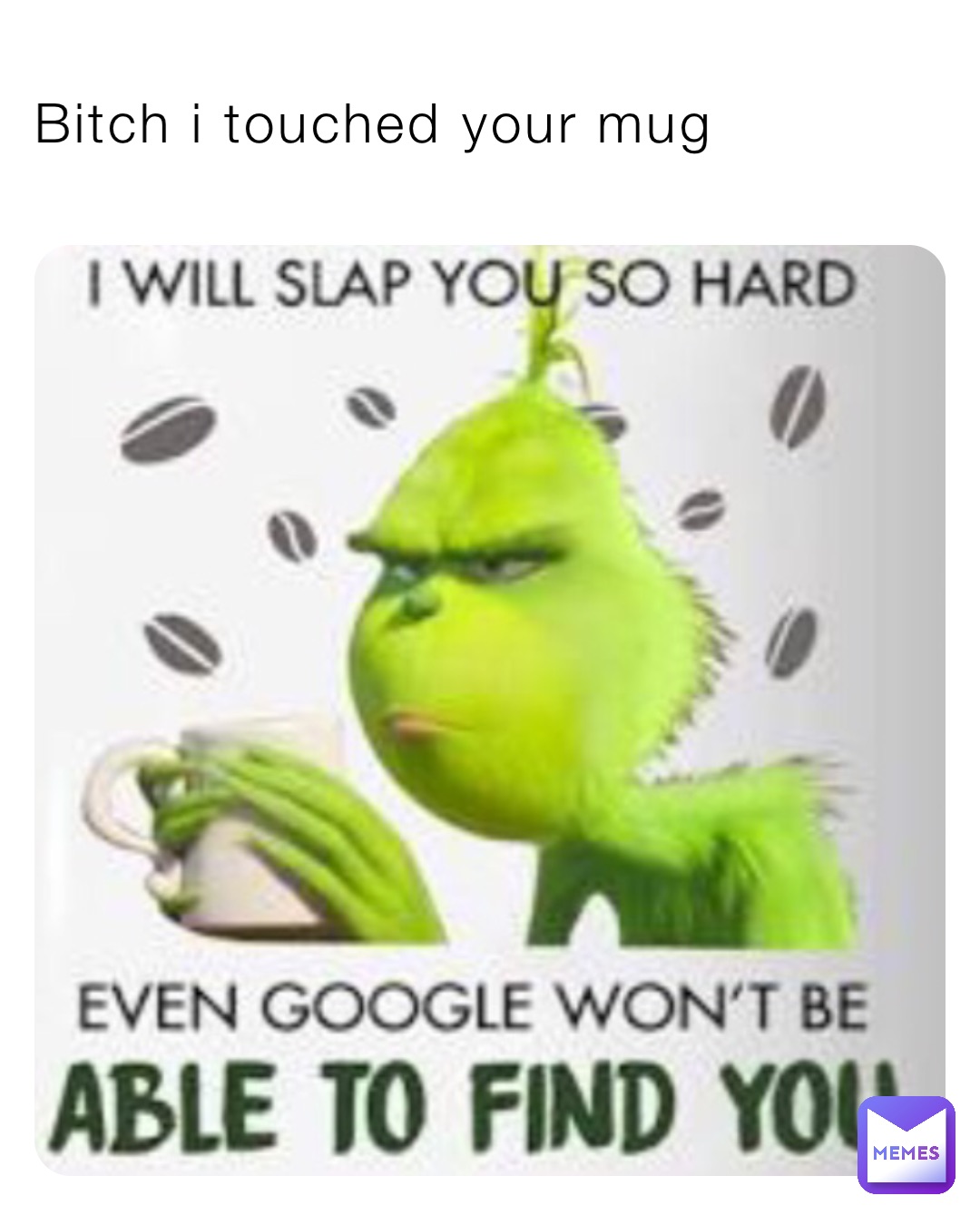 Bitch i touched your mug