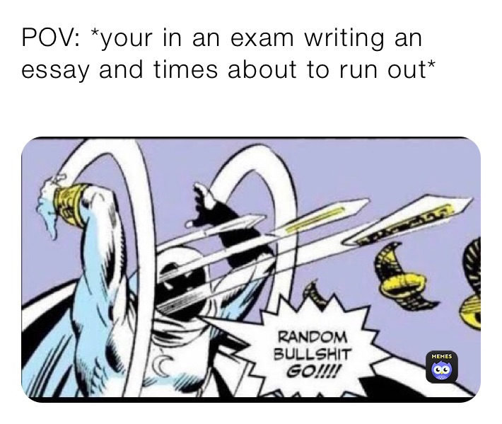 POV: *your in an exam writing an essay and times about to run out*
