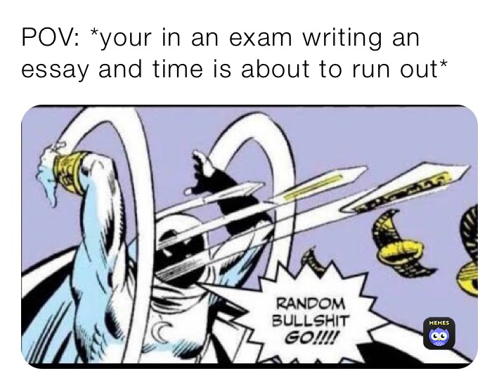 POV: *your in an exam writing an essay and time is about to run out*