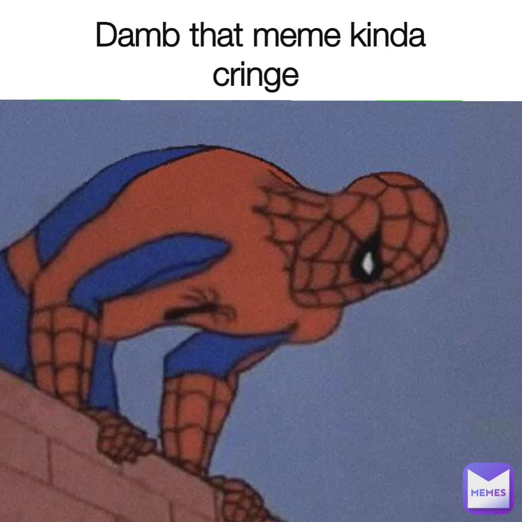 Damb that meme kinda cringe 