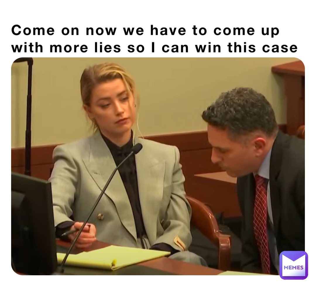 Come on now we have to come up with more lies so I can win this case