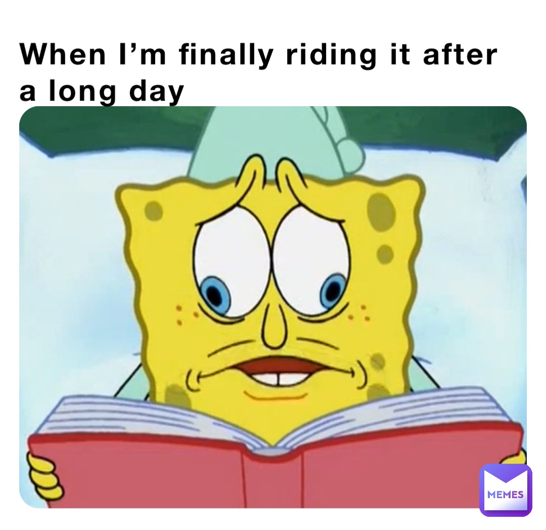When I’m finally riding it after a long day