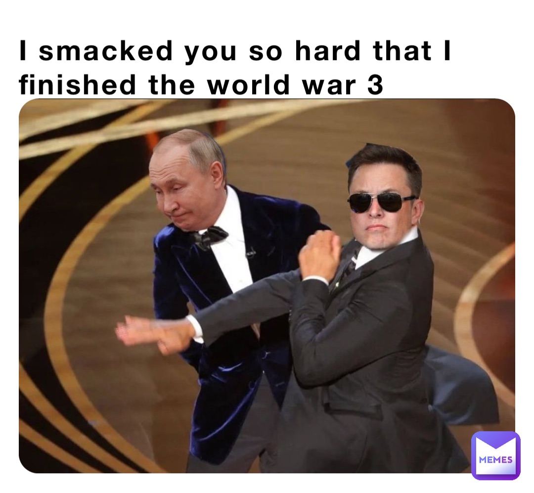 I smacked you so hard that I finished the world war 3